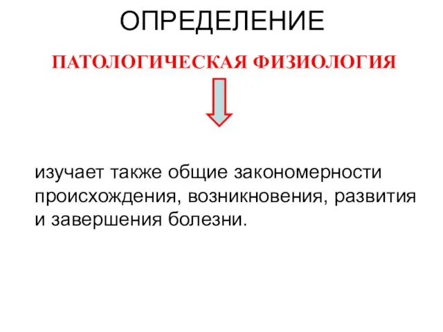 ОПРЕДЕЛЕНИЕ ПАТОЛОГИЧЕСКАЯ ФИЗИОЛОГИЯ изучает также общие закономерности происхождения, возникновения, развития и завершения болезни.