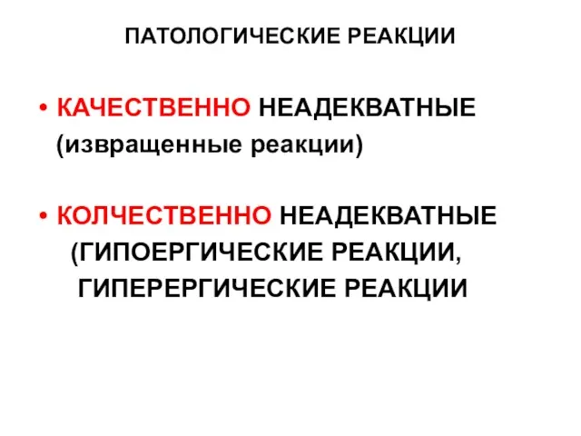 ПАТОЛОГИЧЕСКИЕ РЕАКЦИИ КАЧЕСТВЕННО НЕАДЕКВАТНЫЕ (извращенные реакции) КОЛЧЕСТВЕННО НЕАДЕКВАТНЫЕ (ГИПОЕРГИЧЕСКИЕ РЕАКЦИИ, ГИПЕРЕРГИЧЕСКИЕ РЕАКЦИИ