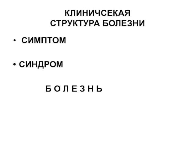 КЛИНИЧСЕКАЯ СТРУКТУРА БОЛЕЗНИ СИМПТОМ СИНДРОМ Б О Л Е З Н Ь