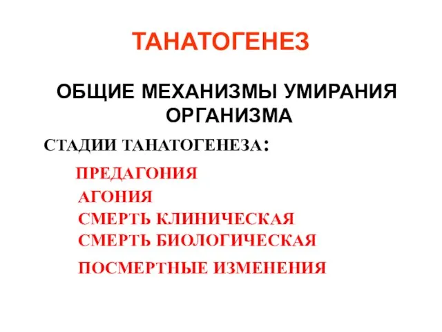 ТАНАТОГЕНЕЗ ОБЩИЕ МЕХАНИЗМЫ УМИРАНИЯ ОРГАНИЗМА СТАДИИ ТАНАТОГЕНЕЗА: ПРЕДАГОНИЯ АГОНИЯ СМЕРТЬ КЛИНИЧЕСКАЯ СМЕРТЬ БИОЛОГИЧЕСКАЯ ПОСМЕРТНЫЕ ИЗМЕНЕНИЯ