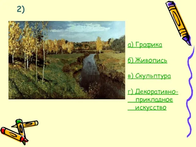 2) а) Графика б) Живопись в) Скульптура г) Декоративно- прикладное искусство