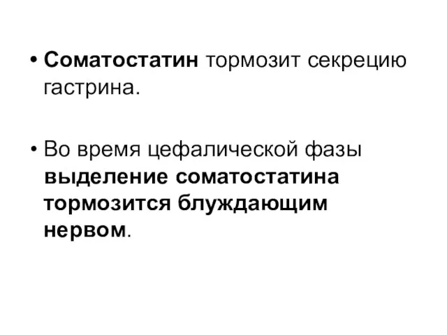 Соматостатин тормозит секрецию гастрина. Во время цефалической фазы выделение соматостатина тормозится блуждающим нервом.