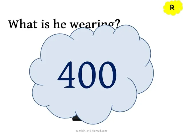 R What is he wearing? 400 samieh.lahiji@gmail.com