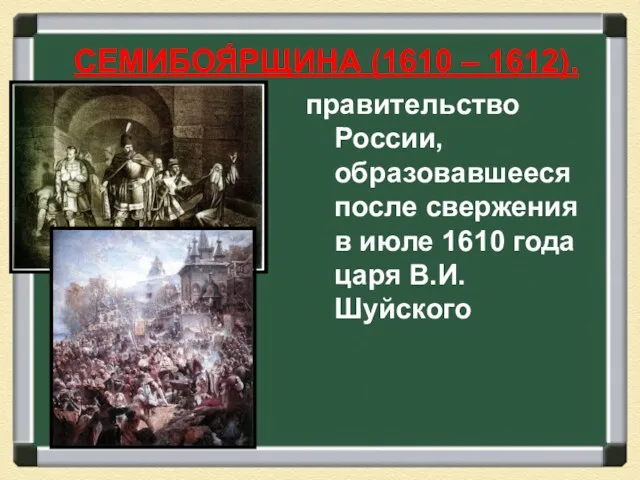 правительство России, образовавшееся после свержения в июле 1610 года царя В.И. Шуйского СЕМИБОЯ́РЩИНА (1610 – 1612).