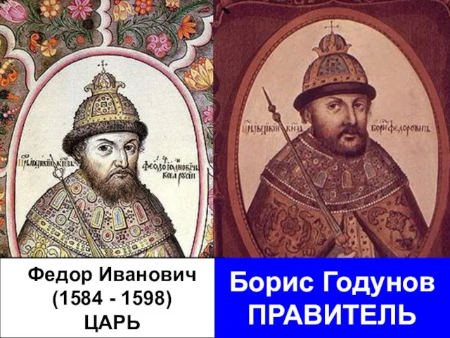 Федор Иванович (1584 - 1598) ЦАРЬ Борис Годунов ПРАВИТЕЛЬ