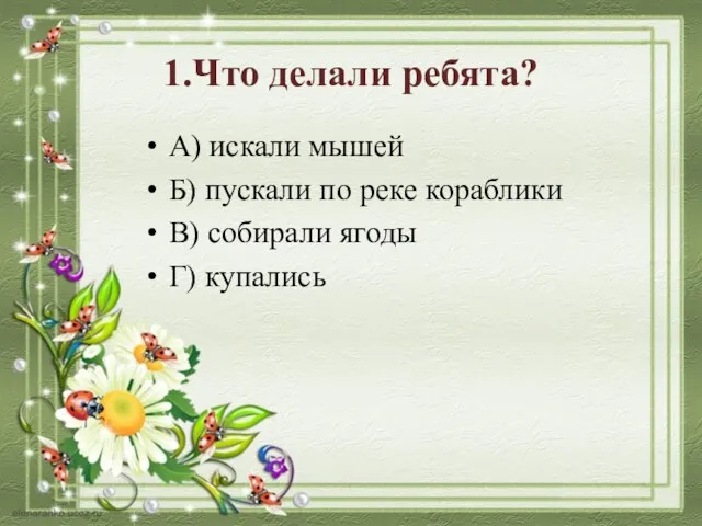 1.Что делали ребята? А) искали мышей Б) пускали по реке кораблики В) собирали ягоды Г) купались