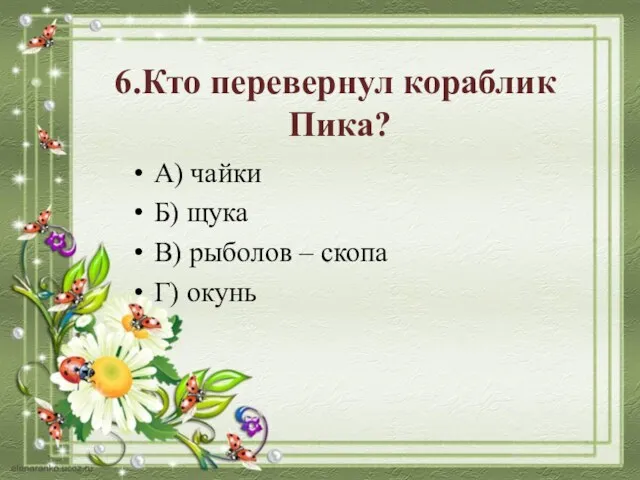 6.Кто перевернул кораблик Пика? А) чайки Б) щука В) рыболов – скопа Г) окунь