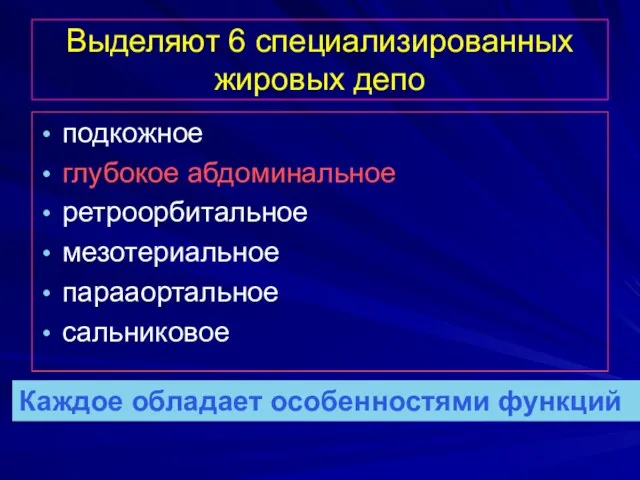 Выделяют 6 специализированных жировых депо подкожное глубокое абдоминальное ретроорбитальное мезотериальное парааортальное сальниковое Каждое обладает особенностями функций