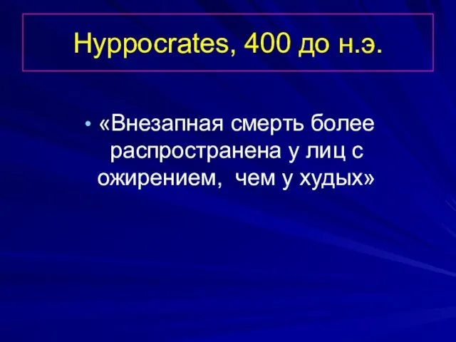 Hyppocrates, 400 до н.э. «Внезапная смерть более распространена у лиц с ожирением, чем у худых»