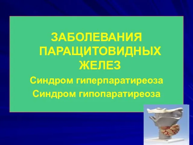 ЗАБОЛЕВАНИЯ ПАРАЩИТОВИДНЫХ ЖЕЛЕЗ Синдром гиперпаратиреоза Синдром гипопаратиреоза