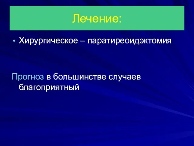 Лечение: Хирургическое – паратиреоидэктомия Прогноз в большинстве случаев благоприятный