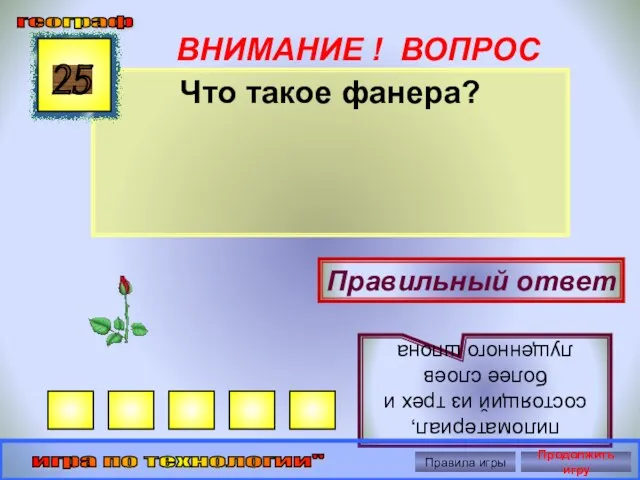 ВНИМАНИЕ ! ВОПРОС Что такое фанера? 25 Правильный ответ пиломатериал, состоящий из трех