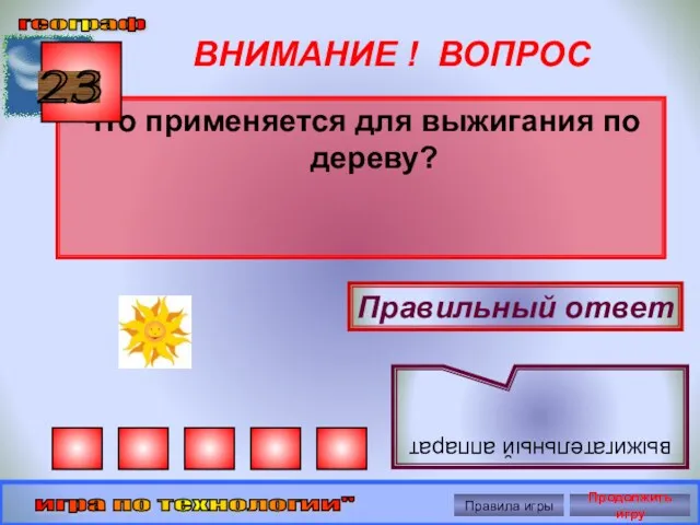 ВНИМАНИЕ ! ВОПРОС Что применяется для выжигания по дереву? 23 Правильный ответ выжигательный