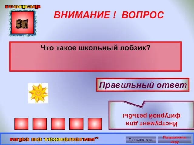 ВНИМАНИЕ ! ВОПРОС Что такое школьный лобзик? 31 Правильный ответ Инструмент для фигурной