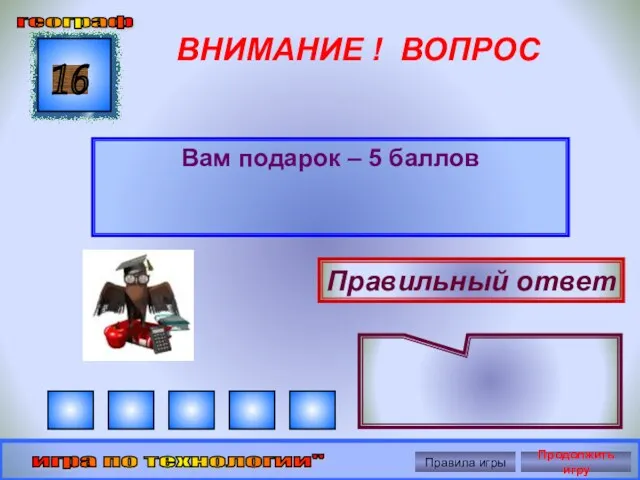 ВНИМАНИЕ ! ВОПРОС Вам подарок – 5 баллов 16 Правильный