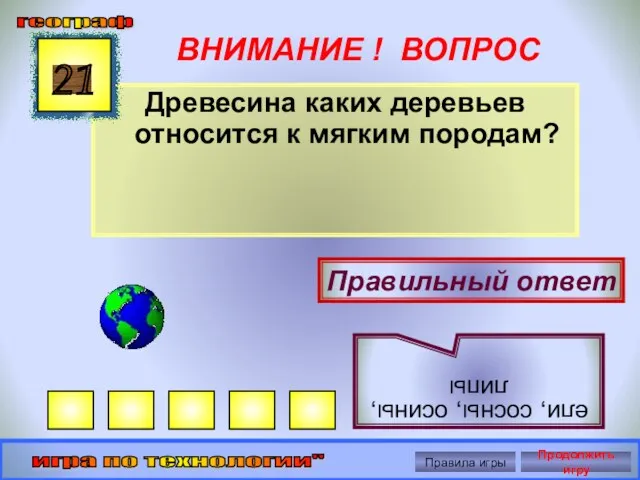 ВНИМАНИЕ ! ВОПРОС Древесина каких деревьев относится к мягким породам? 21 Правильный ответ