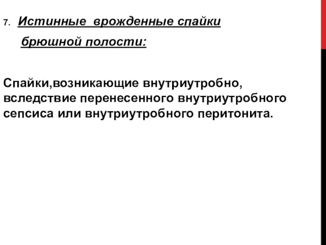 7. Истинные врожденные спайки брюшной полости: Спайки,возникающие внутриутробно, вследствие перенесенного внутриутробного сепсиса или внутриутробного перитонита.