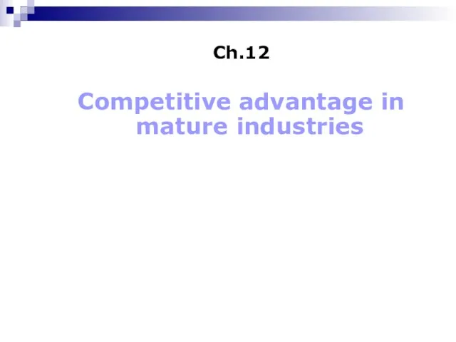 Ch.12 Competitive advantage in mature industries