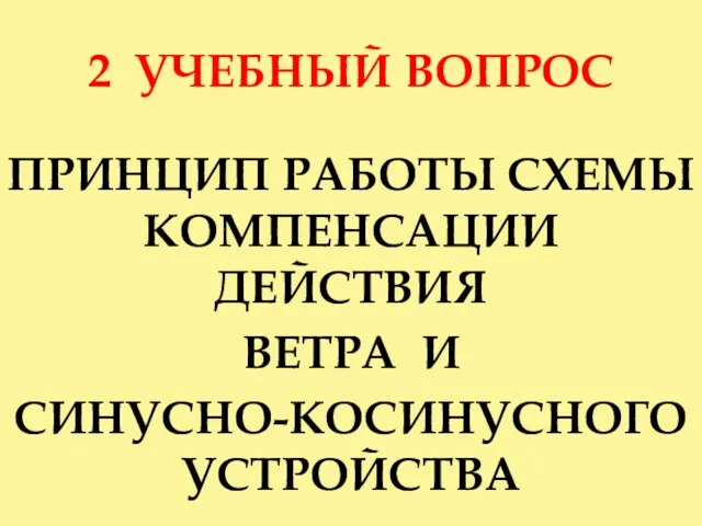 2 УЧЕБНЫЙ ВОПРОС ПРИНЦИП РАБОТЫ СХЕМЫ КОМПЕНСАЦИИ ДЕЙСТВИЯ ВЕТРА И СИНУСНО-КОСИНУСНОГО УСТРОЙСТВА