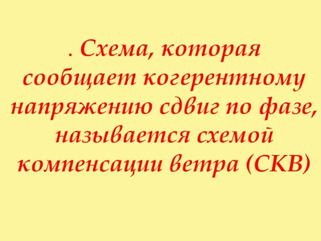 . Схема, которая сообщает когерентному напряжению сдвиг по фазе, называется схемой компенсации ветра (СКВ)