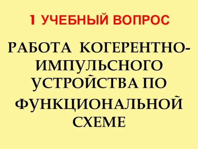 1 УЧЕБНЫЙ ВОПРОС РАБОТА КОГЕРЕНТНО-ИМПУЛЬСНОГО УСТРОЙСТВА ПО ФУНКЦИОНАЛЬНОЙ СХЕМЕ