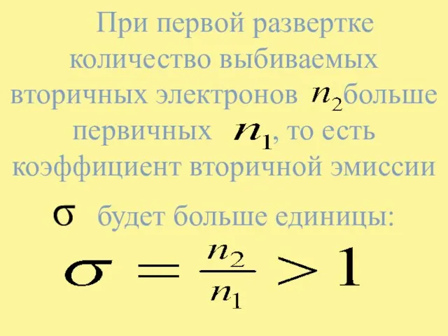 При первой развертке количество выбиваемых вторичных электронов больше первичных ,