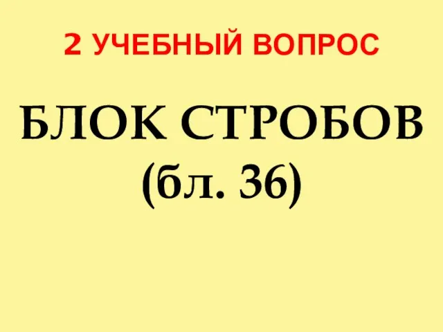 2 УЧЕБНЫЙ ВОПРОС БЛОК СТРОБОВ (бл. 36)