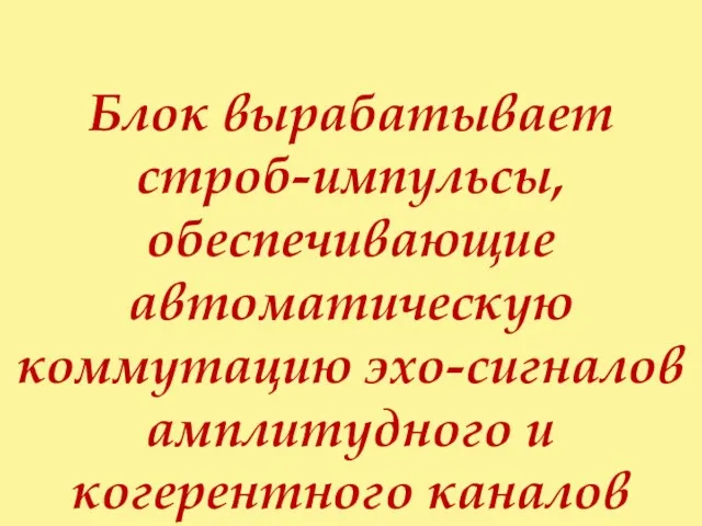 Блок вырабатывает строб-импульсы, обеспечивающие автоматическую коммутацию эхо-сигналов амплитудного и когерентного каналов