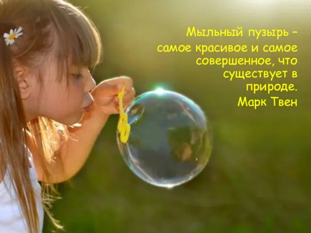 Мыльный пузырь – самое красивое и самое совершенное, что существует в природе. Марк Твен