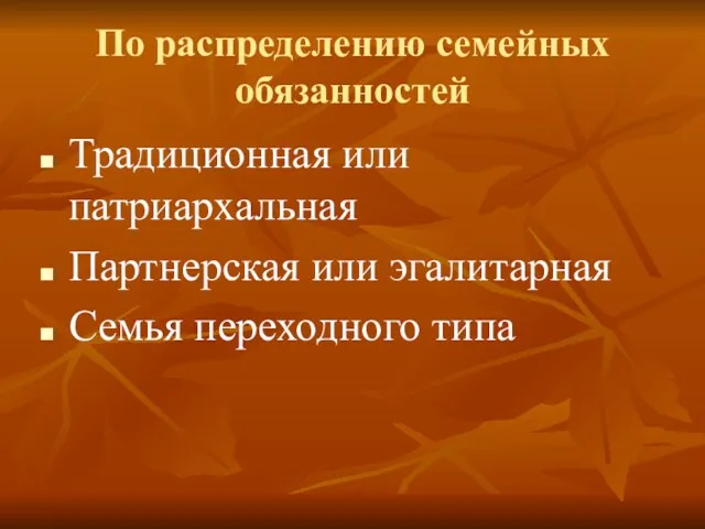 По распределению семейных обязанностей Традиционная или патриархальная Партнерская или эгалитарная Семья переходного типа