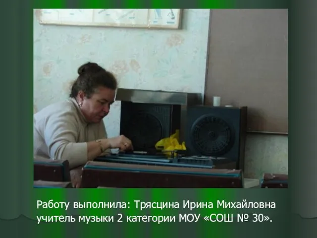 Работу выполнила: Трясцина Ирина Михайловна учитель музыки 2 категории МОУ «СОШ № 30».