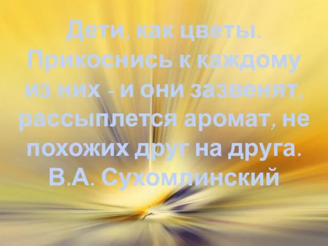 Дети, как цветы. Прикоснись к каждому из них - и