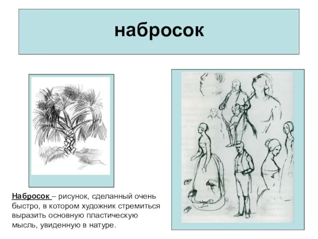 набросок Набросок – рисунок, сделанный очень быстро, в котором художник стремиться выразить основную