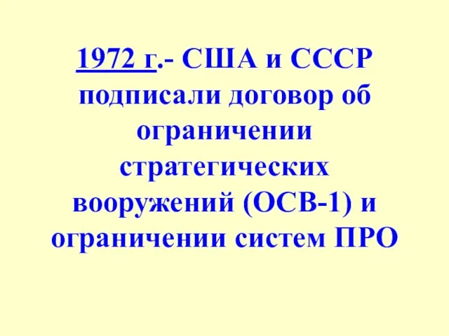 1972 г.- США и СССР подписали договор об ограничении стратегических вооружений (ОСВ-1) и ограничении систем ПРО