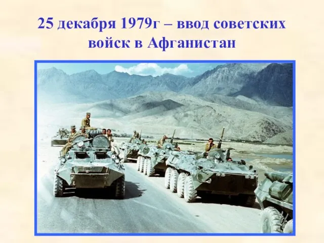 25 декабря 1979г – ввод советских войск в Афганистан