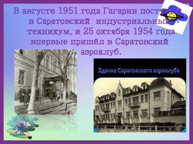 В августе 1951 года Гагарин поступил в Саратовский индустриальный техникум, и 25 октября