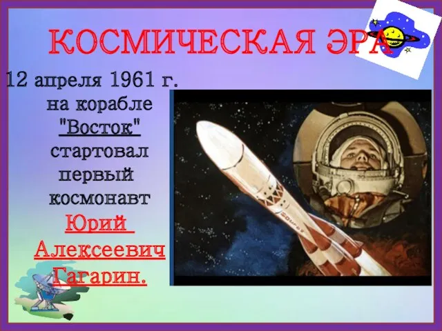 КОСМИЧЕСКАЯ ЭРА 12 апреля 1961 г. на корабле "Восток" стартовал первый космонавт Юрий Алексеевич Гагарин.