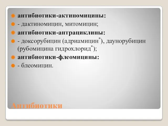 Антибиотики антибиотики-актиномицины: - дактиномицин, митомицин; антибиотики-антрациклины: - доксорубицин (адриамицин*), даунорубицин (рубомицина гидрохлорид*); антибиотики-флеомицины: - блеомицин.