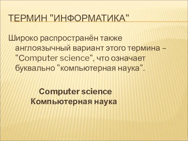 ТЕРМИН "ИНФОРМАТИКА" Широко распространён также англоязычный вариант этого термина – "Сomputer science", что