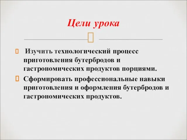 Цели урока Изучить технологический процесс приготовления бутербродов и гастрономических продуктов