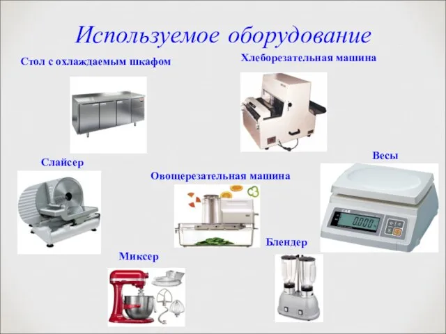 Используемое оборудование Хлеборезательная машина Стол с охлаждаемым шкафом Весы Слайсер Овощерезательная машина Блендер Миксер