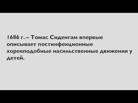 1686 г. – Томас Сиденгам впервые описывает постинфекционные хорееподобные насильственные движения у детей.