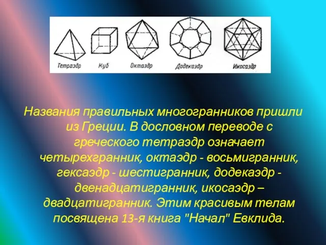 Названия правильных многогранников пришли из Греции. В дословном переводе с греческого тетраэдр означает