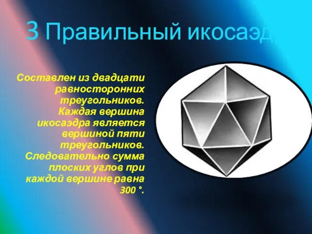 3 Правильный икосаэдр Составлен из двадцати равносторонних треугольников. Каждая вершина икосаэдра является вершиной