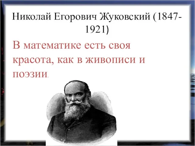 Николай Егорович Жуковский (1847- 1921) В математике есть своя красота, как в живописи и поэзии.