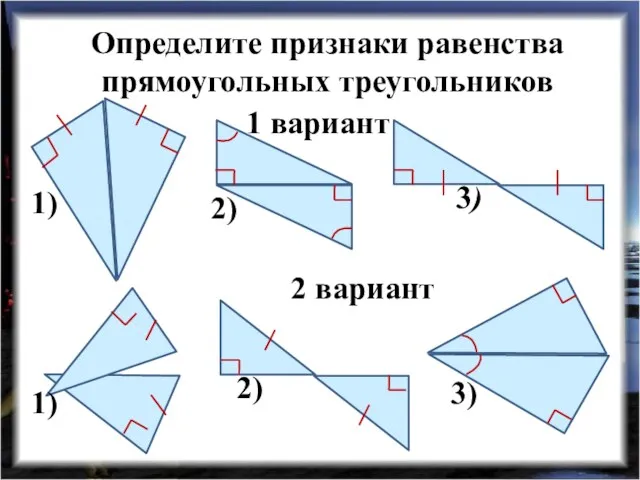 Определите признаки равенства прямоугольных треугольников 1 вариант 2 вариант 1) 2) 3) 1) 2) 3)