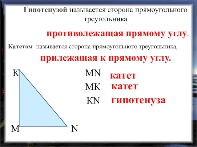 Гипотенузой называется сторона прямоугольного треугольника MN катет MК катет КN