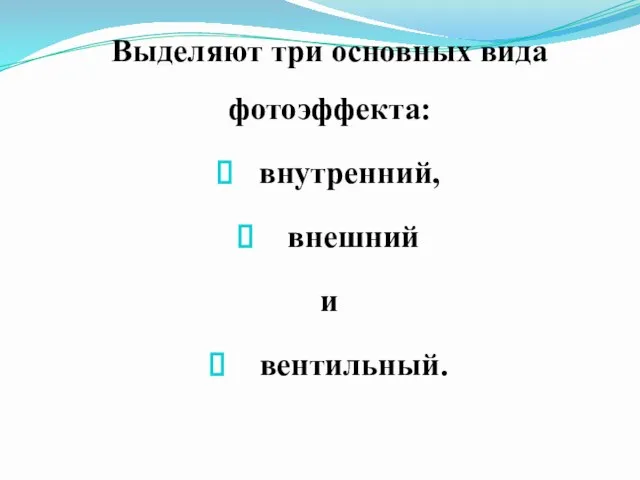 Выделяют три основных вида фотоэффекта: внутренний, внешний и вентильный.