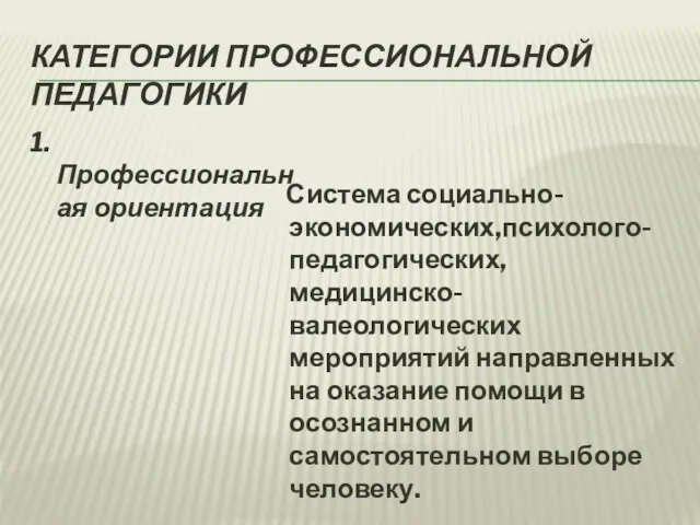 КАТЕГОРИИ ПРОФЕССИОНАЛЬНОЙ ПЕДАГОГИКИ 1.Профессиональная ориентация Система социально-экономических,психолого-педагогических, медицинско-валеологических мероприятий направленных