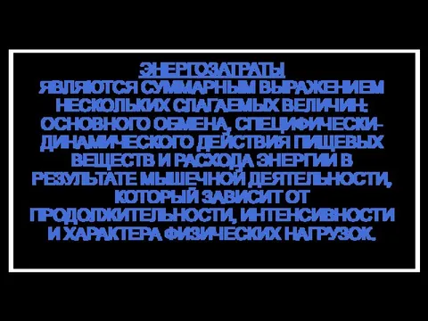 ЭНЕРГОЗАТРАТЫ ЯВЛЯЮТСЯ СУММАРНЫМ ВЫРАЖЕНИЕМ НЕСКОЛЬКИХ СЛАГАЕМЫХ ВЕЛИЧИН: ОСНОВНОГО ОБМЕНА, СПЕЦИФИЧЕСКИ-ДИНАМИЧЕСКОГО